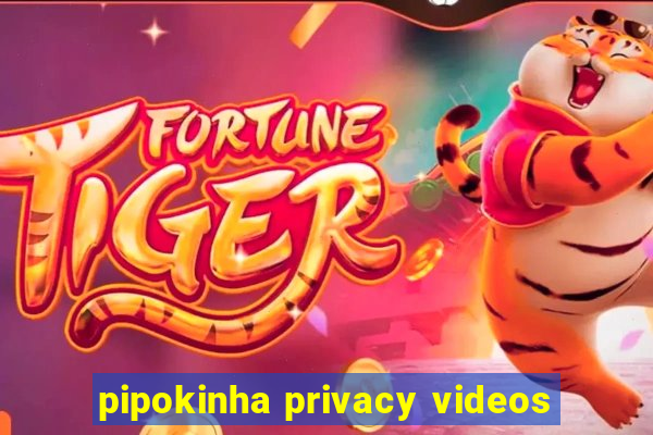 pipokinha privacy videos